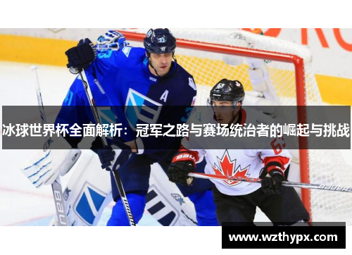 冰球世界杯全面解析：冠军之路与赛场统治者的崛起与挑战