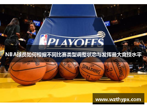 NBA球员如何根据不同比赛类型调整状态与发挥最大竞技水平