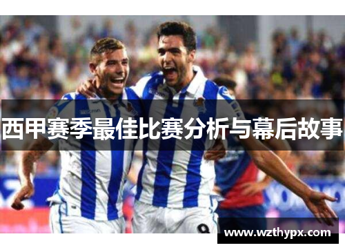 西甲赛季最佳比赛分析与幕后故事