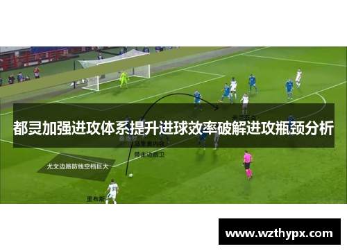 都灵加强进攻体系提升进球效率破解进攻瓶颈分析